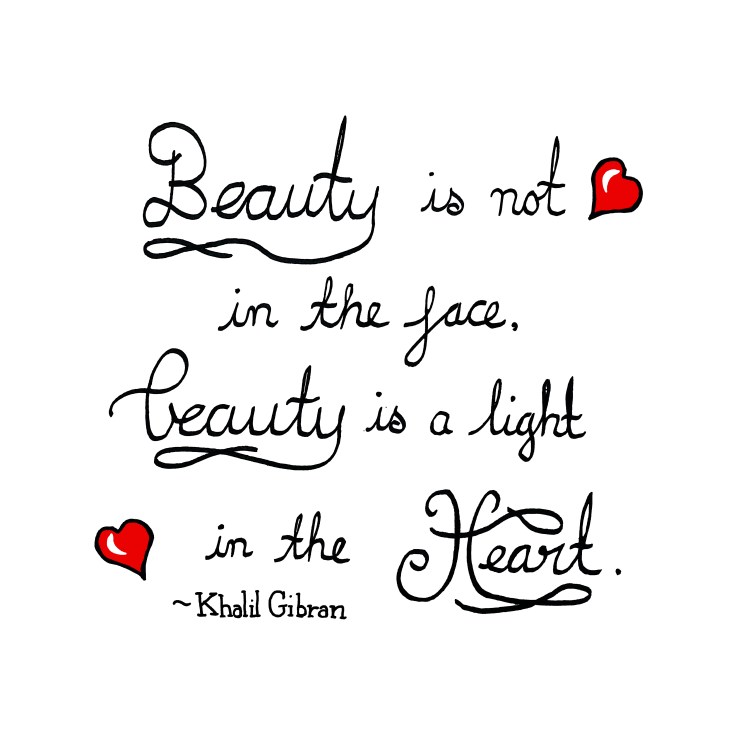 Beauty is not in the face, beauty is a light in the heart ~ Khalil Gibran